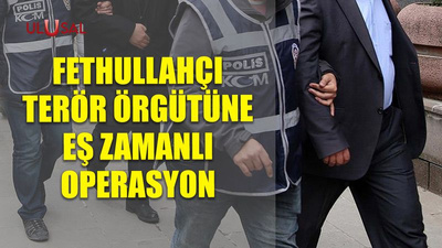 Fethullahçı terör örgütüne eş zamanlı operasyon